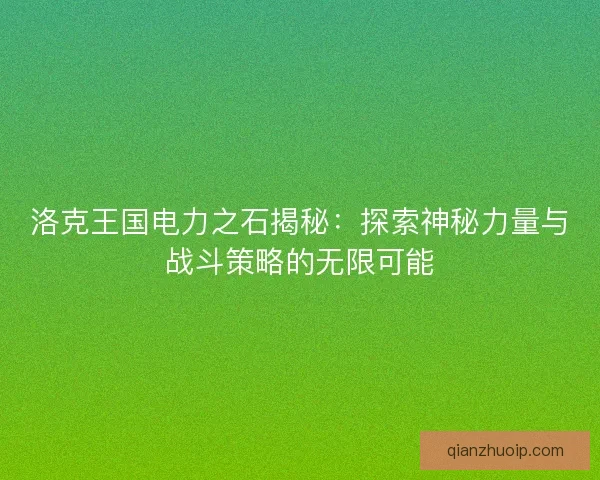 洛克王国电力之石揭秘：探索神秘力量与战斗策略的无限可能
