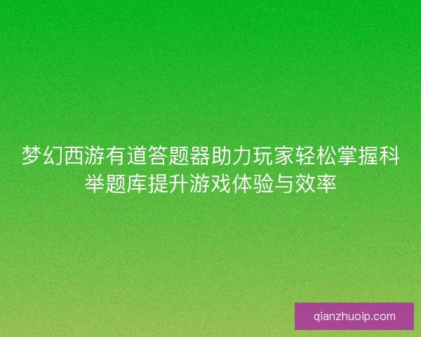 梦幻西游有道答题器助力玩家轻松掌握科举题库提升游戏体验与效率