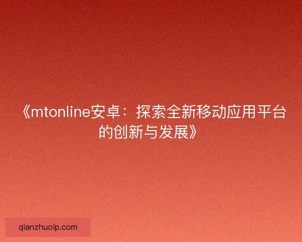 《mtonline安卓：探索全新移动应用平台的创新与发展》