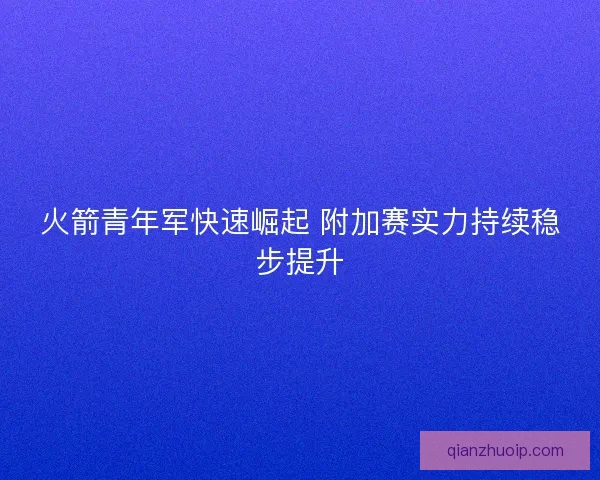 火箭青年军快速崛起 附加赛实力持续稳步提升
