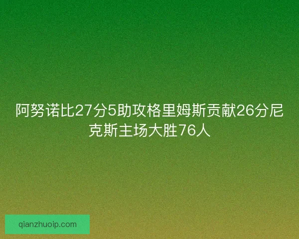 阿努诺比27分5助攻格里姆斯贡献26分尼克斯主场大胜76人