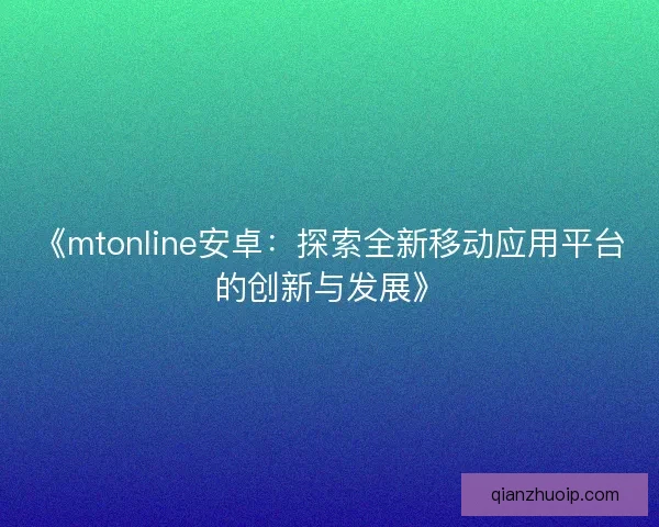 《mtonline安卓：探索全新移动应用平台的创新与发展》